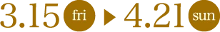 3月15日（金）から4月21日（日）の期間
