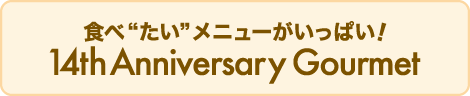 食べ“たい”メニューがいっぱい！14th Anniversary Gourmet