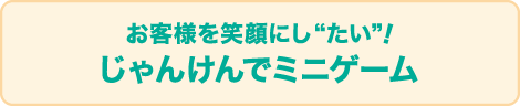 お客様を笑顔にし“たい”！じゃんけんでミニゲーム