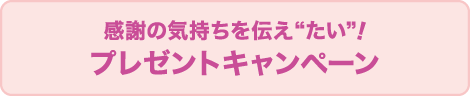 感謝の気持ちを伝え“たい”！プレゼントキャンペーン