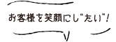 お客様を笑顔にし“たい”！