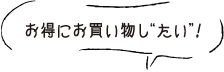 お得にお買い物し“たい”！